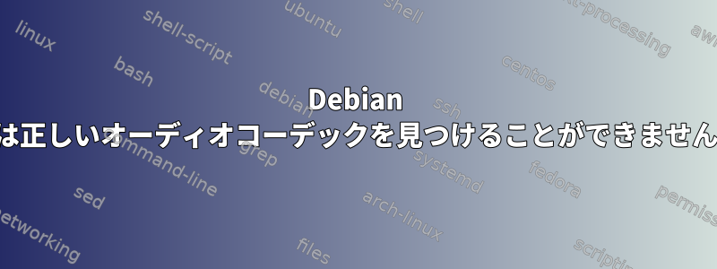 Debian は正しいオーディオコーデックを見つけることができません