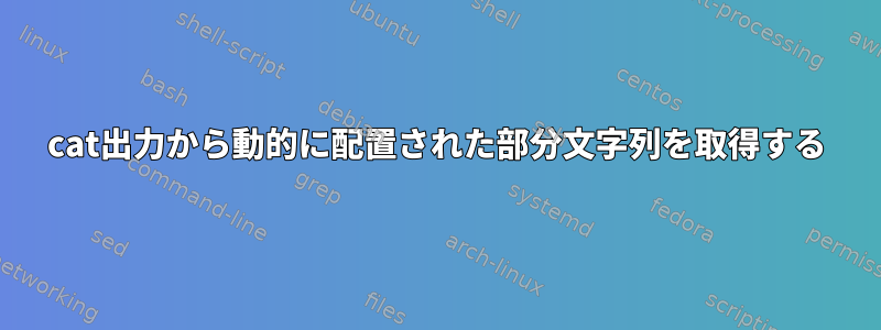 cat出力から動的に配置された部分文字列を取得する