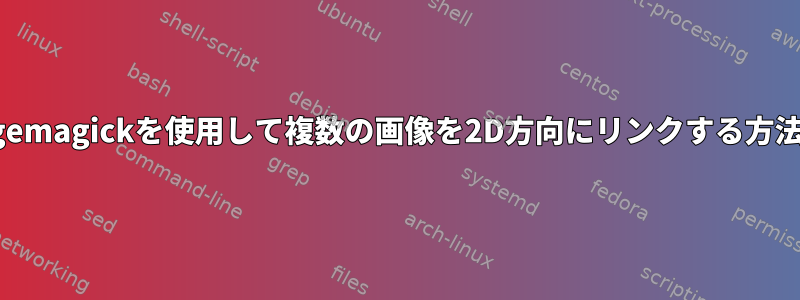 Imagemagickを使用して複数の画像を2D方向にリンクする方法は？