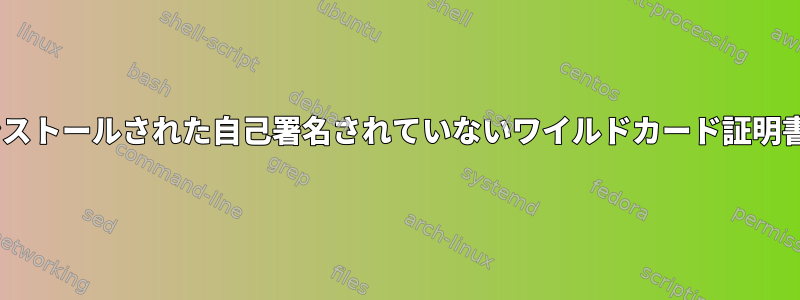 localhostは、インストールされた自己署名されていないワイルドカード証明書を尊重しません。