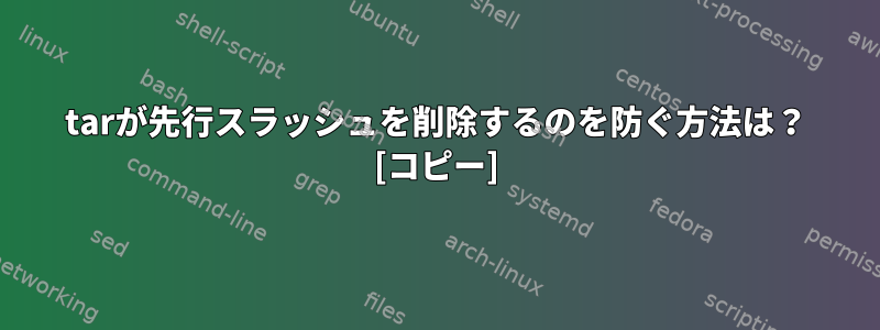 tarが先行スラッシュを削除するのを防ぐ方法は？ [コピー]