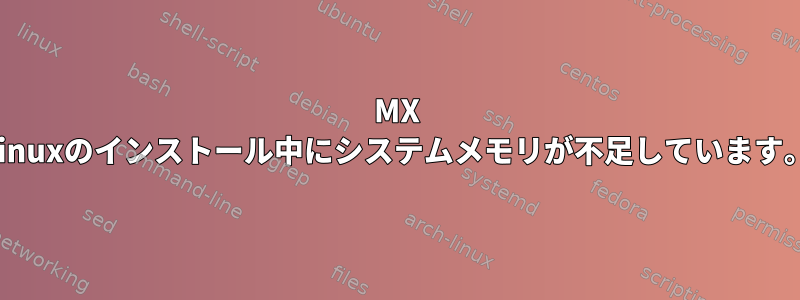 MX Linuxのインストール中にシステムメモリが不足しています。