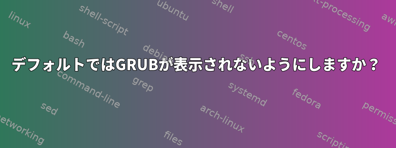 デフォルトではGRUBが表示されないようにしますか？