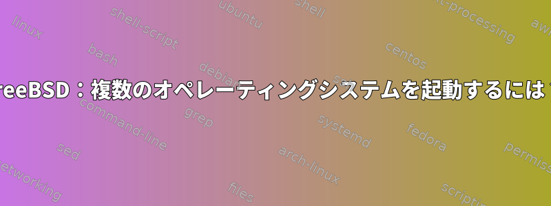 FreeBSD：複数のオペレーティングシステムを起動するには？