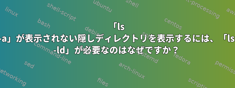 「ls -a」が表示されない隠しディレクトリを表示するには、「ls -ld」が必要なのはなぜですか？