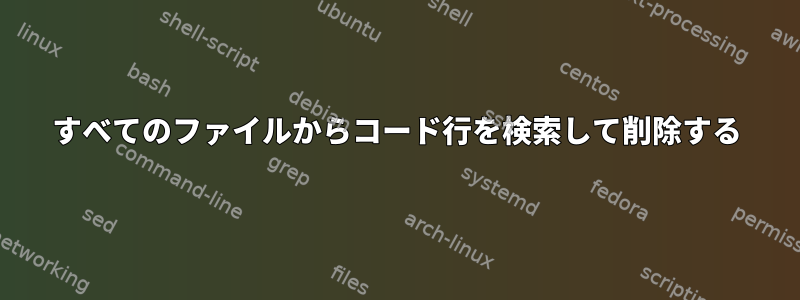 すべてのファイルからコード行を検索して削除する