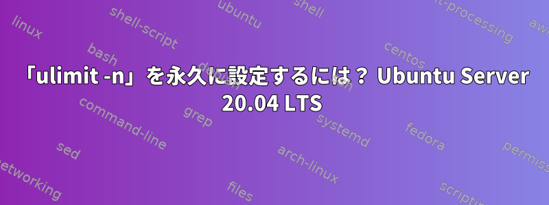 「ulimit -n」を永久に設定するには？ Ubuntu Server 20.04 LTS