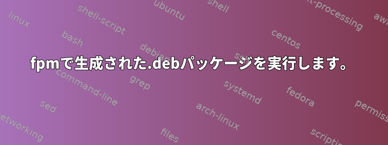 fpmで生成された.debパッケージを実行します。