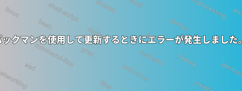 パックマンを使用して更新するときにエラーが発生しました。