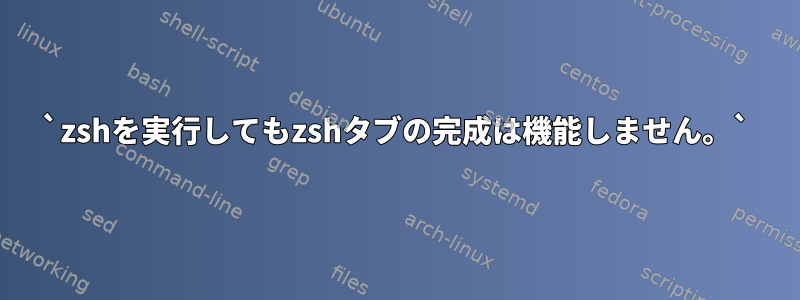 `zshを実行してもzshタブの完成は機能しません。`