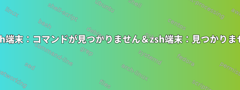 bash端末：コマンドが見つかりません＆zsh端末：見つかりません