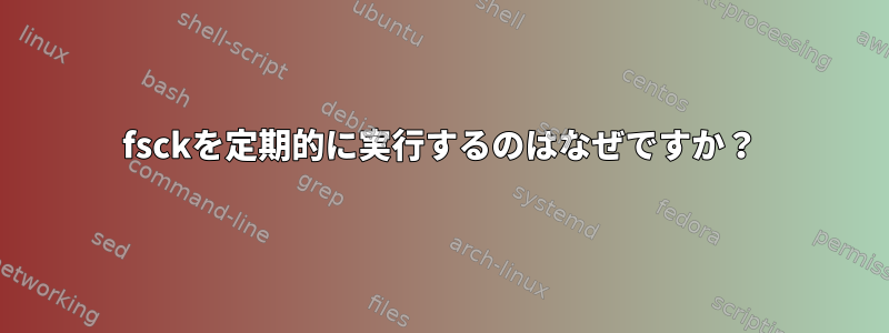 fsckを定期的に実行するのはなぜですか？