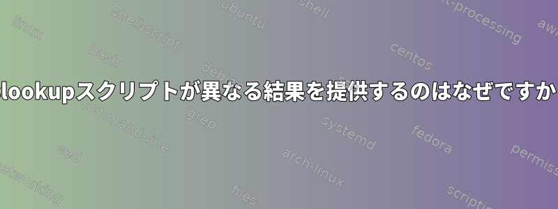 nslookupスクリプトが異なる結果を提供するのはなぜですか？