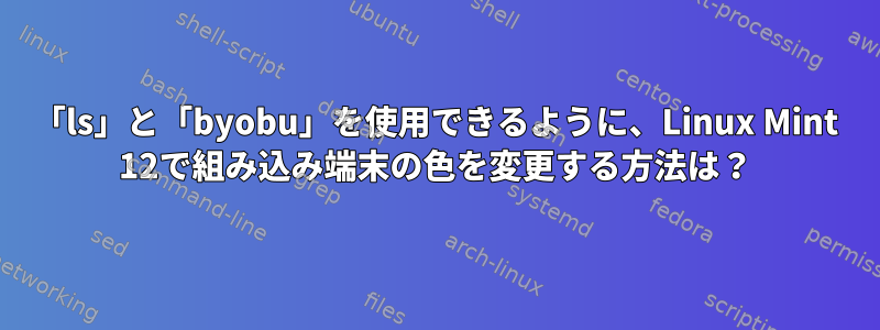 「ls」と「byobu」を使用できるように、Linux Mint 12で組み込み端末の色を変更する方法は？