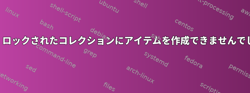 「秘密ツール：ロックされたコレクションにアイテムを作成できませんでした。」エラー