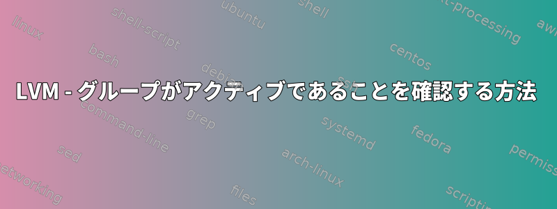 LVM - グループがアクティブであることを確認する方法