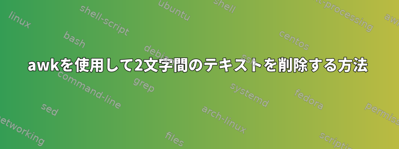 awkを使用して2文字間のテキストを削除する方法