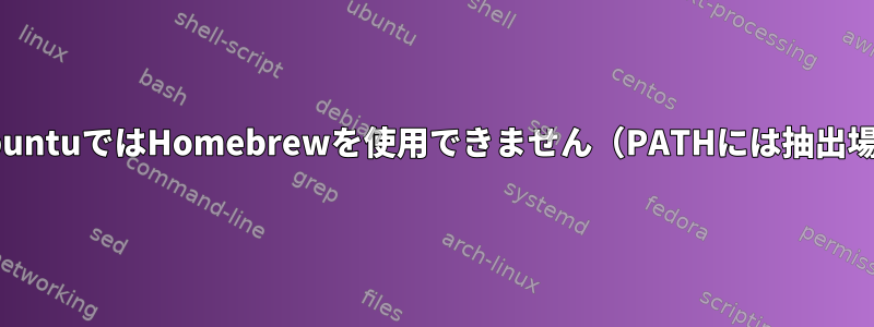 SSH経由で接続すると、UbuntuではHomebrewを使用できません（PATHには抽出場所は含まれていません）。