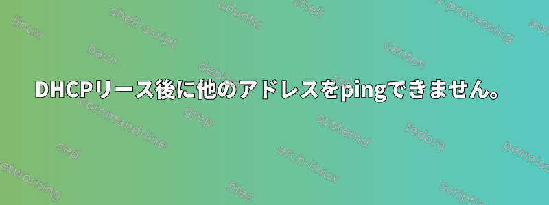 DHCPリース後に他のアドレスをpingできません。