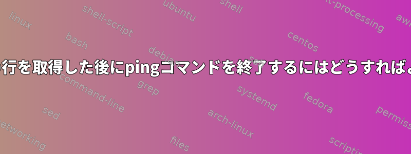 出力の最初の行を取得した後にpingコマンドを終了するにはどうすればよいですか？