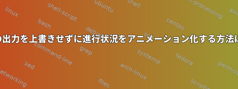 他の出力を上書きせずに進行状況をアニメーション化する方法は？