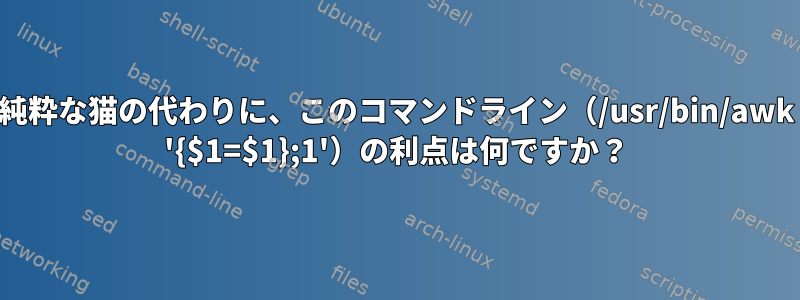 純粋な猫の代わりに、このコマンドライン（/usr/bin/awk '{$1=$1};1'）の利点は何ですか？