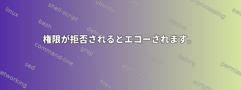 権限が拒否されるとエコーされます。