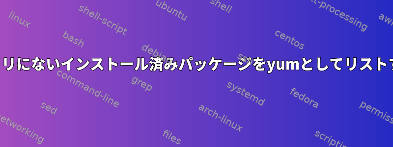 リポジトリにないインストール済みパッケージをyumとしてリストする方法