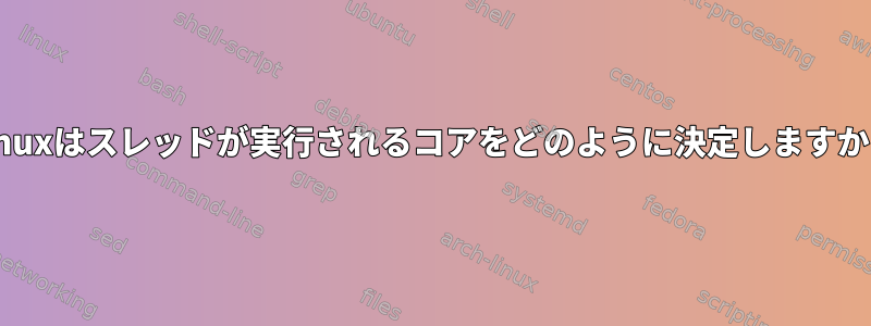 Linuxはスレッドが実行されるコアをどのように決定しますか？