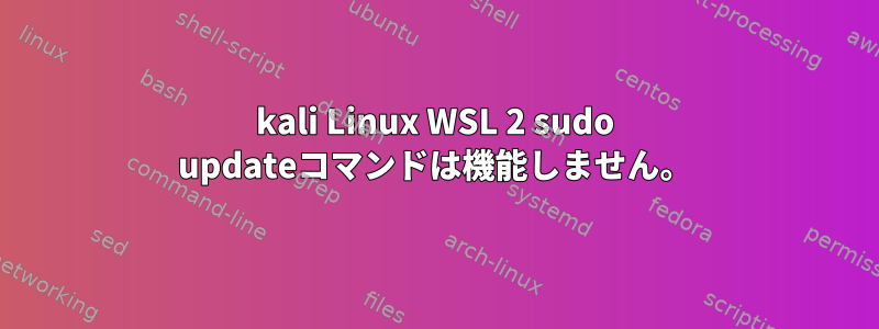 kali Linux WSL 2 sudo updateコマンドは機能しません。