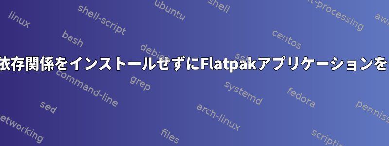 Flatpak：一部の依存関係をインストールせずにFlatpakアプリケーションをインストールする