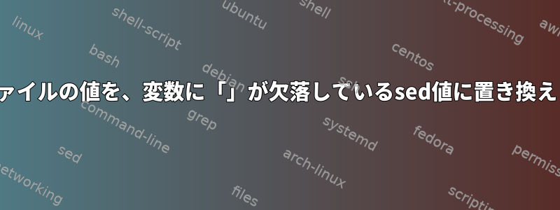 xmlファイルの値を、変数に「」が欠落しているsed値に置き換えます。