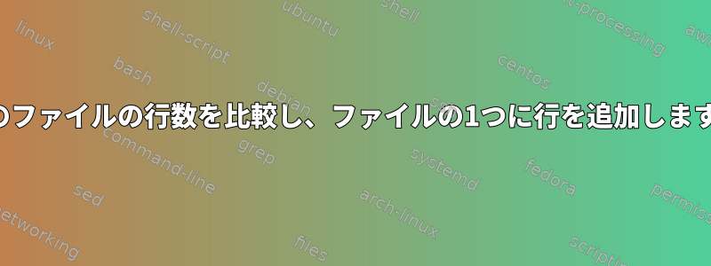 2つのファイルの行数を比較し、ファイルの1つに行を追加します。