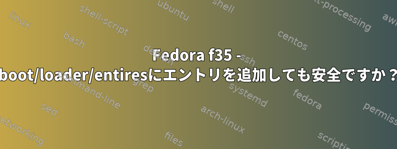 Fedora f35 - /boot/loader/entiresにエントリを追加しても安全ですか？