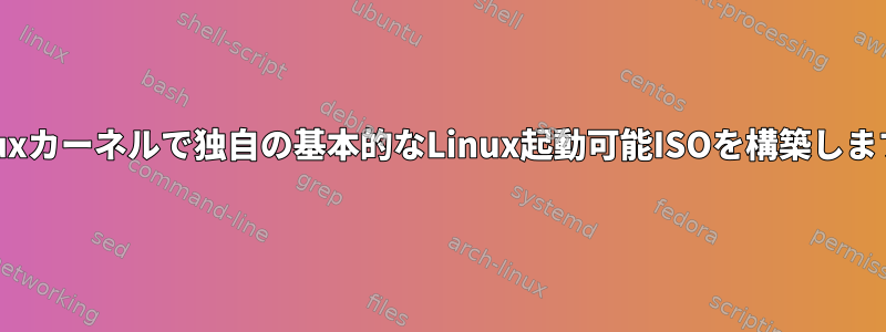 Linuxカーネルで独自の基本的なLinux起動可能ISOを構築します。