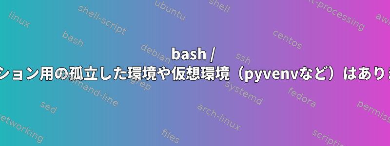 bash / zshセッション用の孤立した環境や仮想環境（pyvenvなど）はありますか？