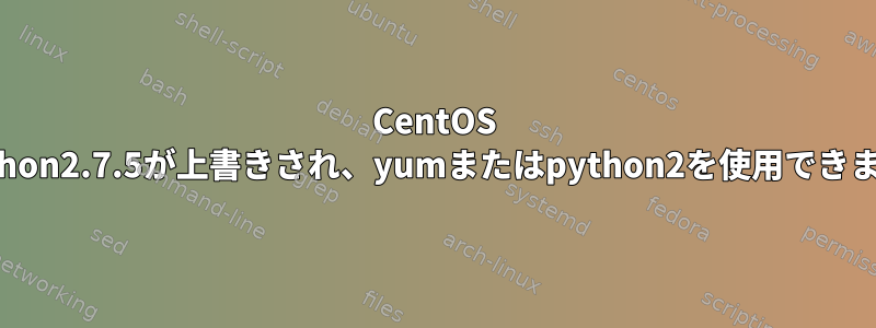 CentOS 7：Python2.7.5が上書きされ、yumまたはpython2を使用できません。