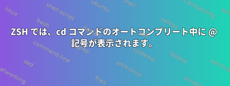 ZSH では、cd コマンドのオートコンプリート中に @ 記号が表示されます。