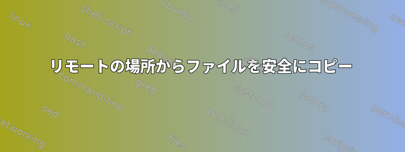 リモートの場所からファイルを安全にコピー