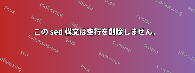 この sed 構文は空行を削除しません。