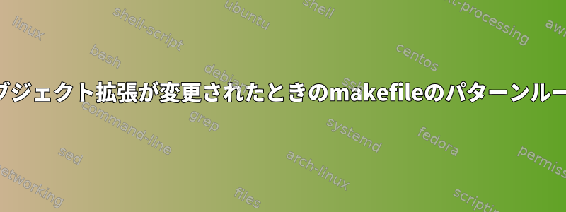 オブジェクト拡張が変更されたときのmakefileのパターンルール