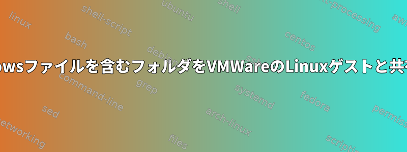 Windowsファイルを含むフォルダをVMWareのLinuxゲストと共有する