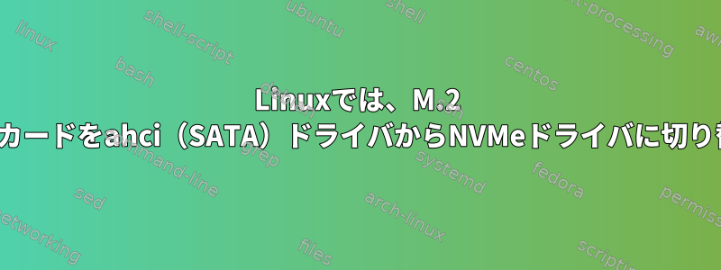 Linuxでは、M.2 NVMeカードをahci（SATA）ドライバからNVMeドライバに切り替える