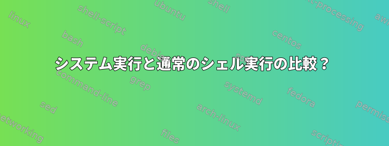 システム実行と通常のシェル実行の比較？