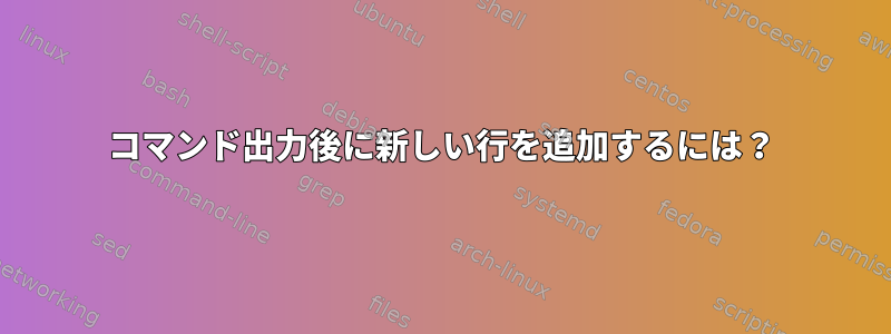 コマンド出力後に新しい行を追加するには？