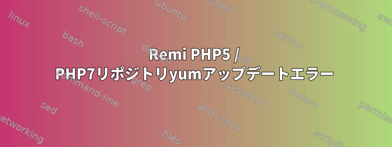 Remi PHP5 / PHP7リポジトリyumアップデートエラー