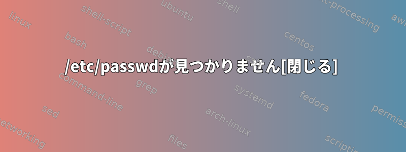 /etc/passwdが見つかりません[閉じる]