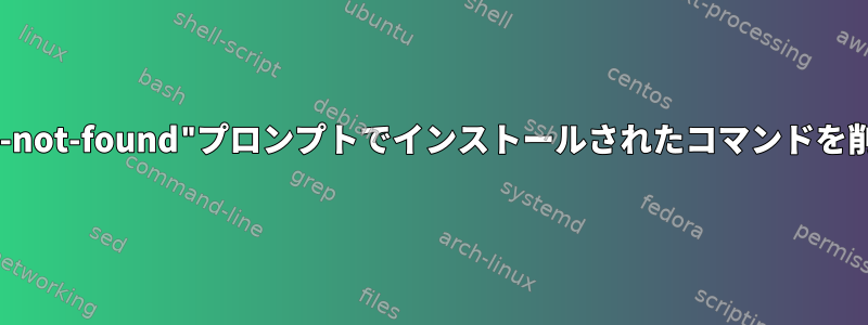 "command-not-found"プロンプトでインストールされたコマンドを削除する方法