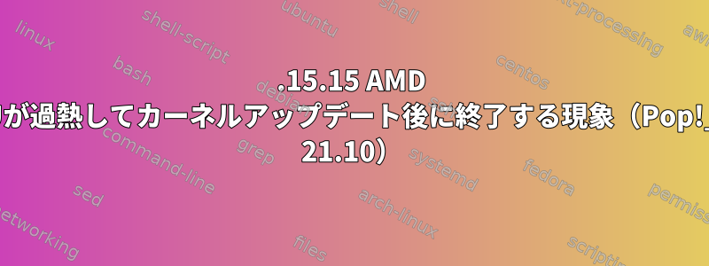 5.15.15 AMD GPUが過熱してカーネルアップデート後に終了する現象（Pop!_OS 21.10）