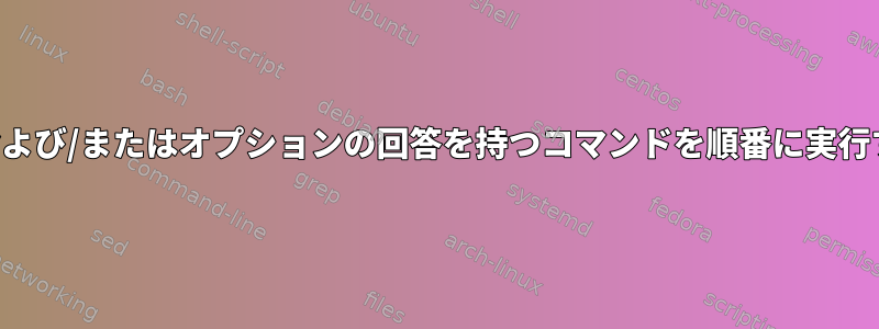 3つの回答および/またはオプションの回答を持つコマンドを順番に実行するには？